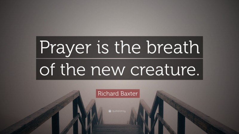 Richard Baxter Quote: “Prayer is the breath of the new creature.”