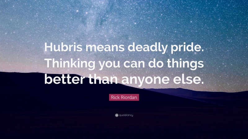 Rick Riordan Quote: “Hubris means deadly pride. Thinking you can do things better than anyone else.”