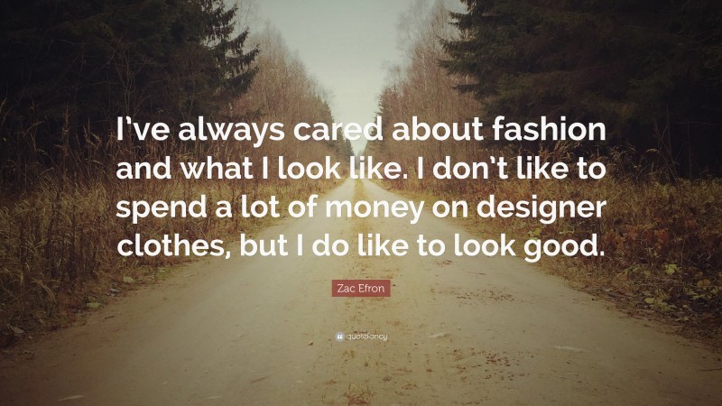 Zac Efron Quote: “I’ve always cared about fashion and what I look like. I don’t like to spend a lot of money on designer clothes, but I do like to look good.”