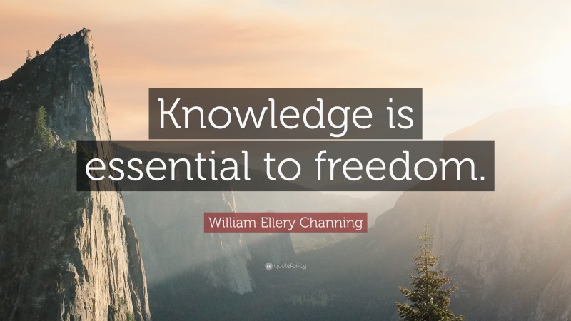 William Ellery Channing Quote: “Knowledge is essential to freedom.”