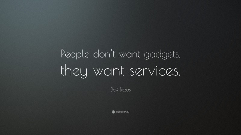 Jeff Bezos Quote: “People don’t want gadgets, they want services.”