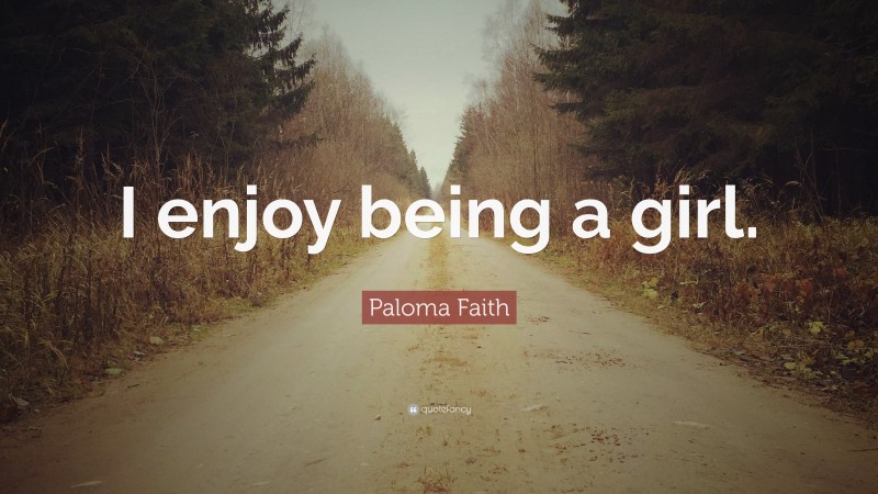 Paloma Faith Quote: “I enjoy being a girl.”