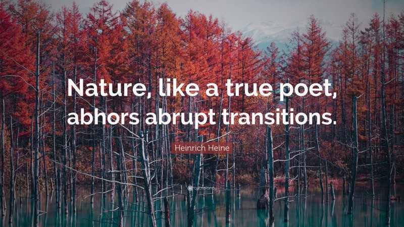 Heinrich Heine Quote: “Nature, like a true poet, abhors abrupt transitions.”