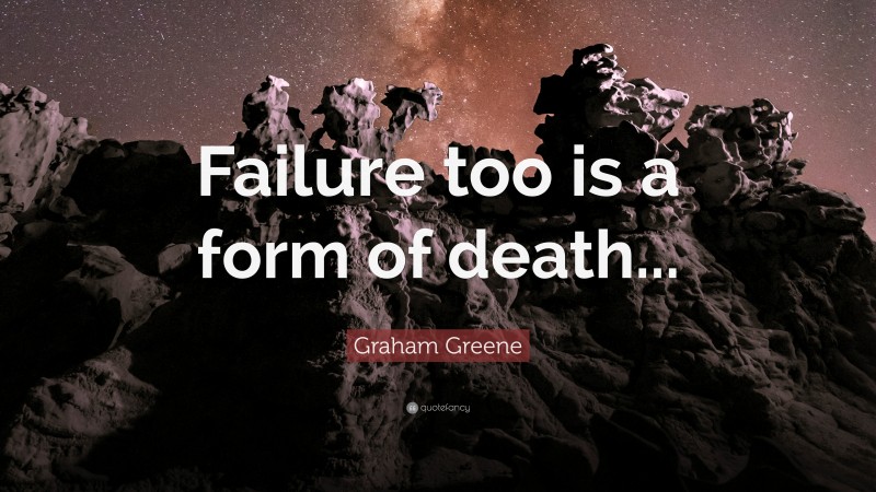 Graham Greene Quote: “Failure too is a form of death...”