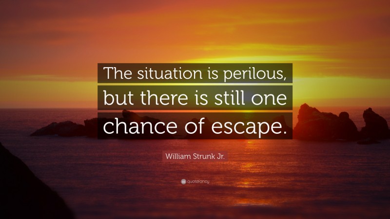 William Strunk Jr. Quote: “The situation is perilous, but there is still one chance of escape.”