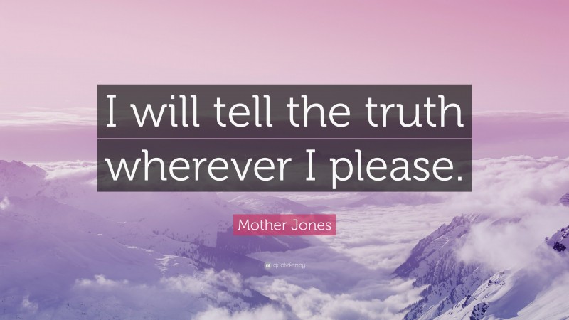 Mother Jones Quote: “I will tell the truth wherever I please.”