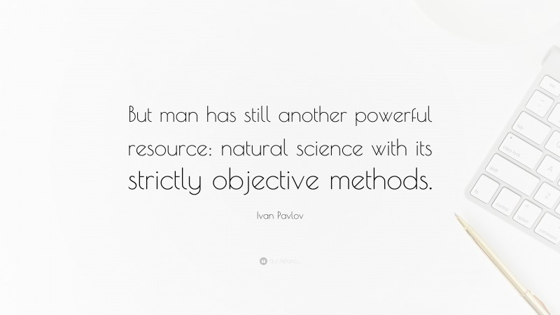 Ivan Pavlov Quote: “But man has still another powerful resource: natural science with its strictly objective methods.”
