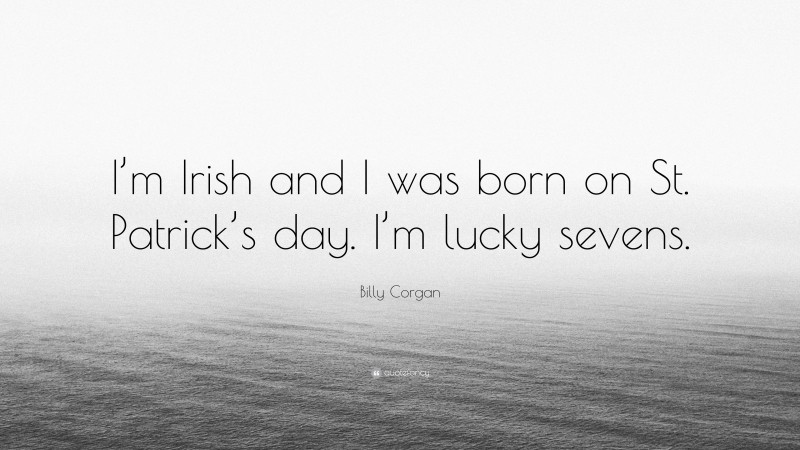 Billy Corgan Quote: “I’m Irish and I was born on St. Patrick’s day. I’m lucky sevens.”