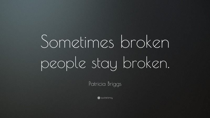 Patricia Briggs Quote: “Sometimes broken people stay broken.”
