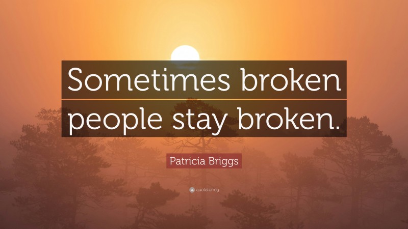 Patricia Briggs Quote: “Sometimes broken people stay broken.”
