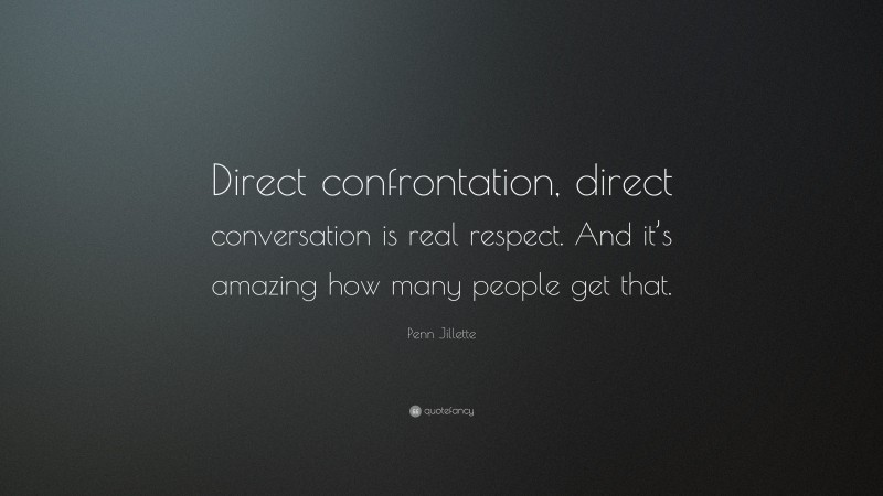 Penn Jillette Quote: “Direct confrontation, direct conversation is real respect. And it’s amazing how many people get that.”