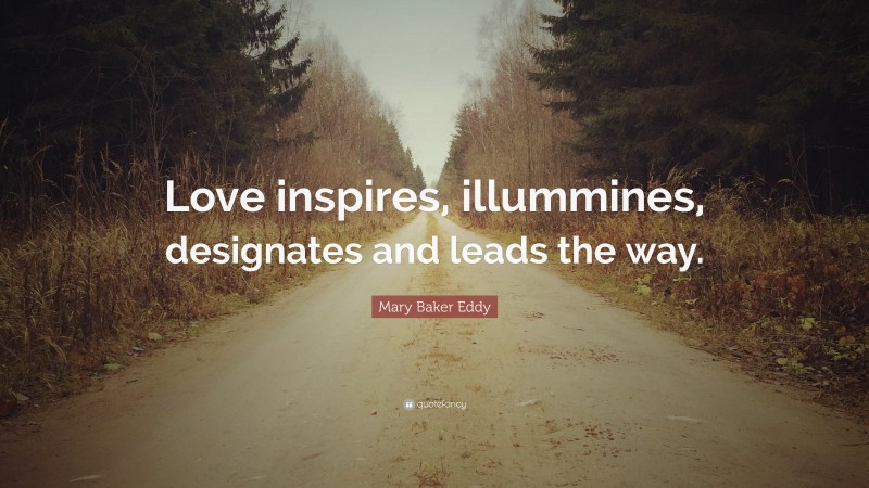 Mary Baker Eddy Quote: “Love inspires, illummines, designates and leads the way.”