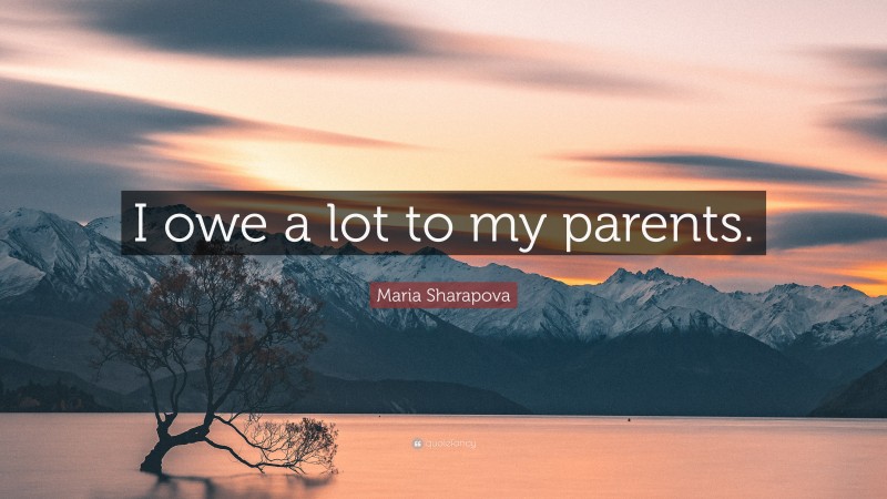 Maria Sharapova Quote: “I owe a lot to my parents.”
