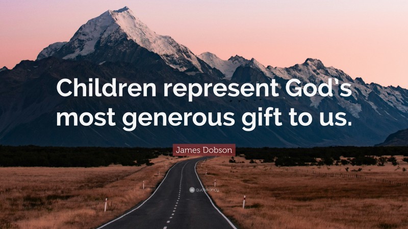 James Dobson Quote: “Children represent God’s most generous gift to us.”