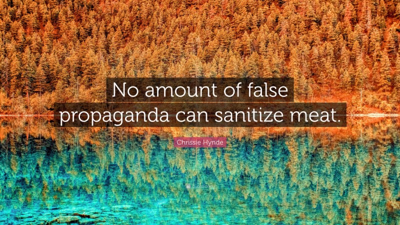Chrissie Hynde Quote: “No amount of false propaganda can sanitize meat.”