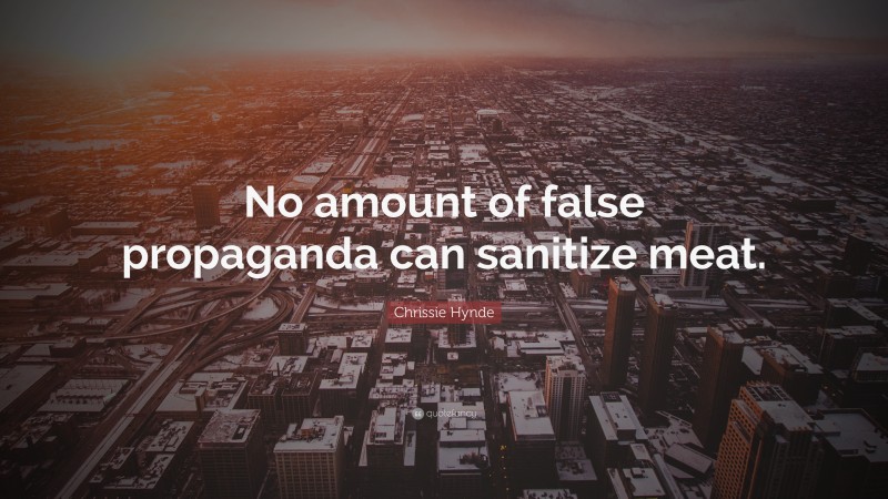 Chrissie Hynde Quote: “No amount of false propaganda can sanitize meat.”