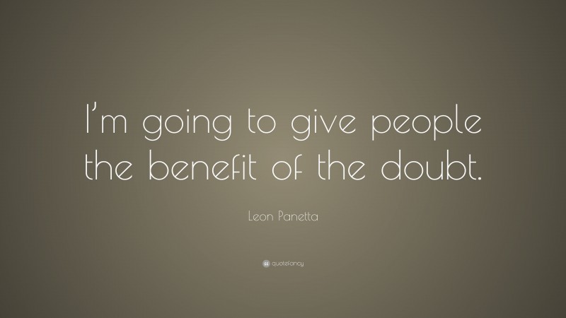 Leon Panetta Quote: “I’m going to give people the benefit of the doubt.”
