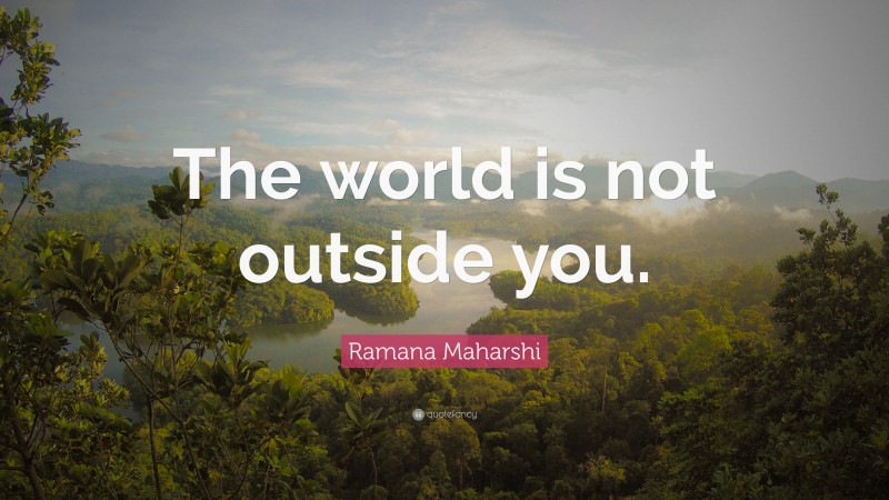 Ramana Maharshi Quote: “The world is not outside you.”