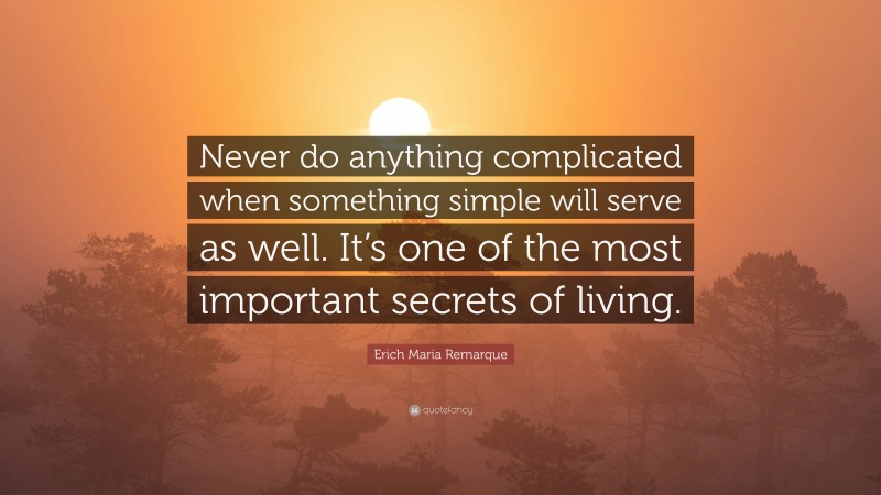 Erich Maria Remarque Quote: “Never do anything complicated when something simple will serve as well. It’s one of the most important secrets of living.”
