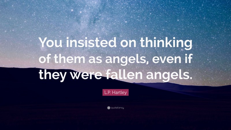 L.P. Hartley Quote: “You insisted on thinking of them as angels, even if they were fallen angels.”