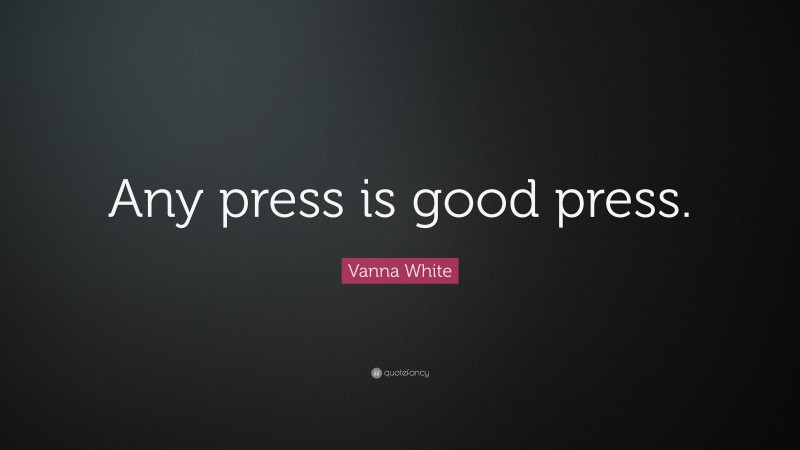 Vanna White Quote: “Any press is good press.”