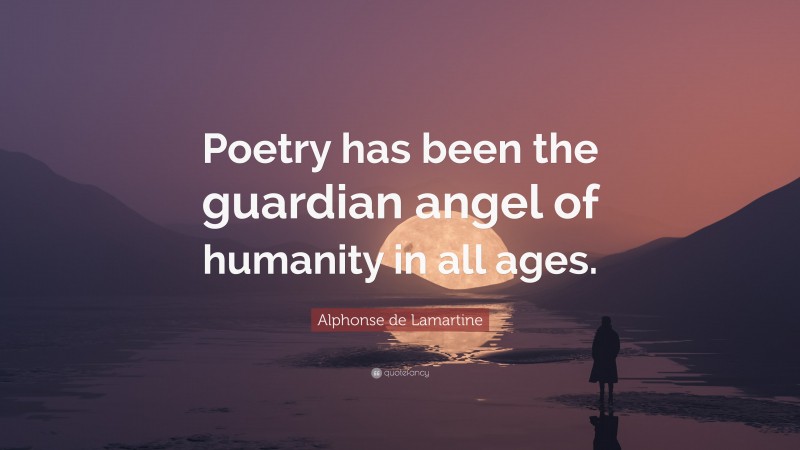 Alphonse de Lamartine Quote: “Poetry has been the guardian angel of humanity in all ages.”