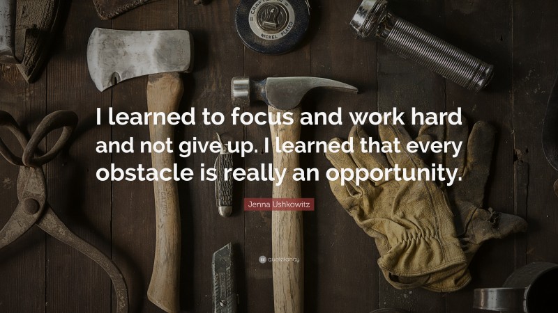 Jenna Ushkowitz Quote: “I learned to focus and work hard and not give up. I learned that every obstacle is really an opportunity.”