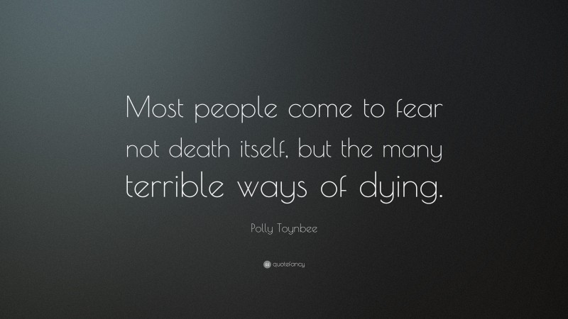 Polly Toynbee Quote: “Most people come to fear not death itself, but the many terrible ways of dying.”