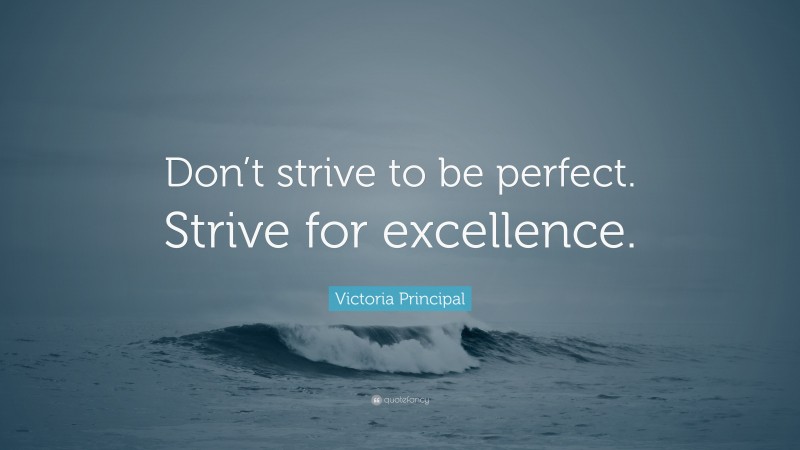 Victoria Principal Quote: “Don’t strive to be perfect. Strive for excellence.”