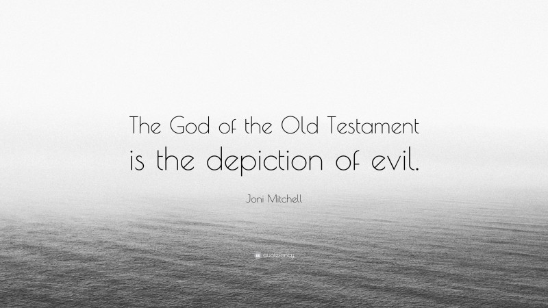 Joni Mitchell Quote: “The God of the Old Testament is the depiction of evil.”