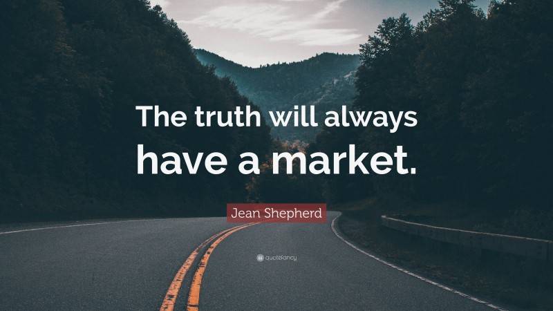 Jean Shepherd Quote: “The truth will always have a market.”