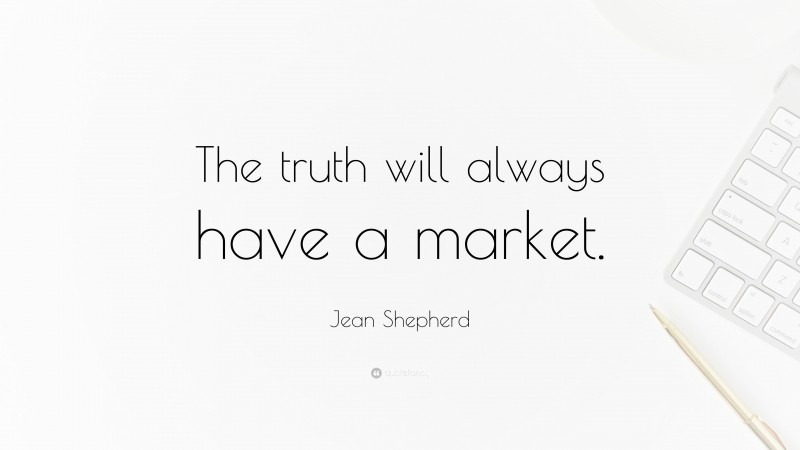 Jean Shepherd Quote: “The truth will always have a market.”