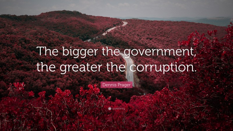 Dennis Prager Quote: “The bigger the government, the greater the corruption.”