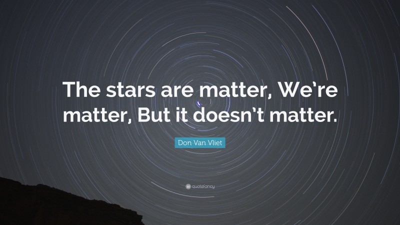 Don Van Vliet Quote: “The stars are matter, We’re matter, But it doesn’t matter.”