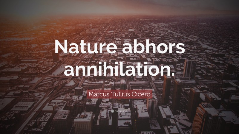 Marcus Tullius Cicero Quote: “Nature abhors annihilation.”