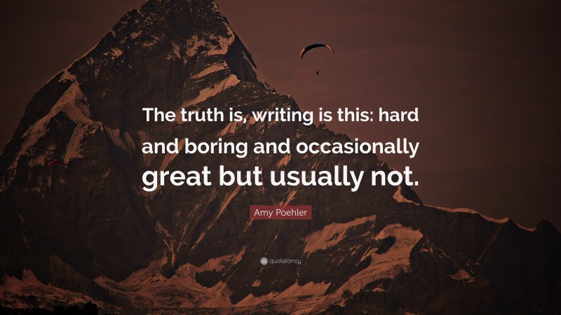 Amy Poehler Quote: “The truth is, writing is this: hard and boring and occasionally great but usually not.”