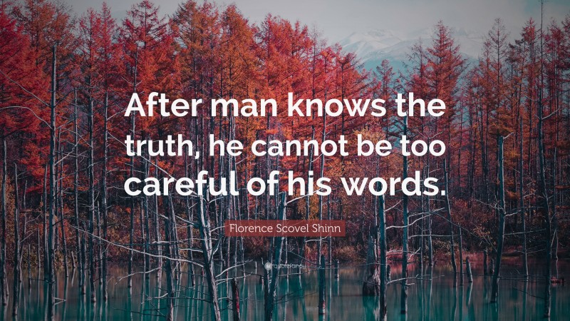 Florence Scovel Shinn Quote: “After man knows the truth, he cannot be too careful of his words.”