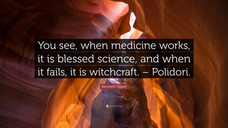 Kenneth Oppel Quote: “You see, when medicine works, it is blessed science, and when it fails, it is witchcraft. – Polidori.”