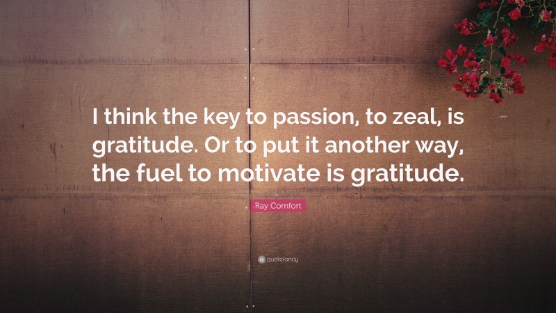Ray Comfort Quote: “I think the key to passion, to zeal, is gratitude. Or to put it another way, the fuel to motivate is gratitude.”