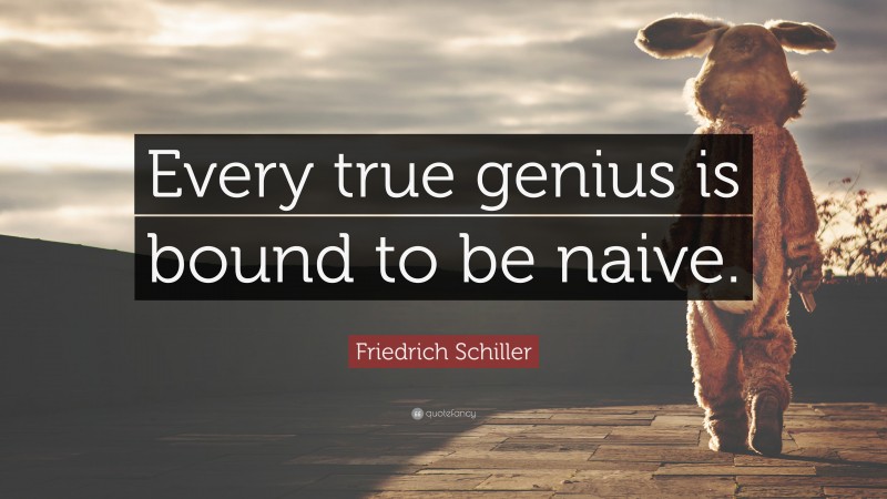 Friedrich Schiller Quote: “Every true genius is bound to be naive.”
