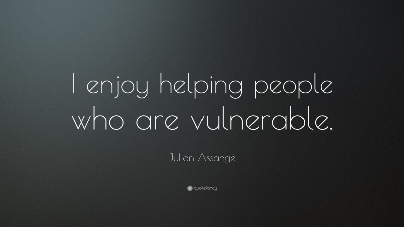 Julian Assange Quote: “I enjoy helping people who are vulnerable.”