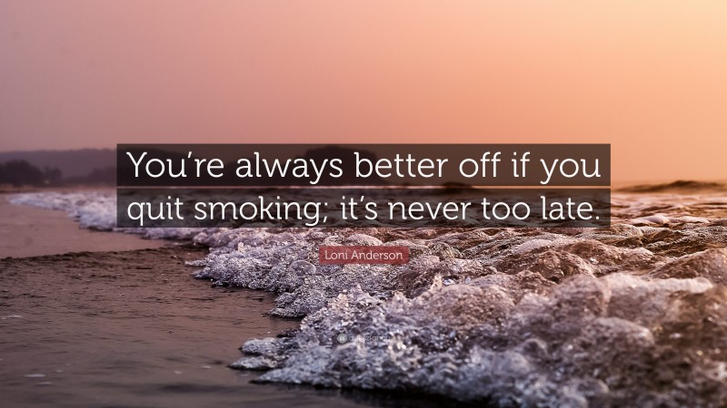 Loni Anderson Quote: “You’re always better off if you quit smoking; it’s never too late.”