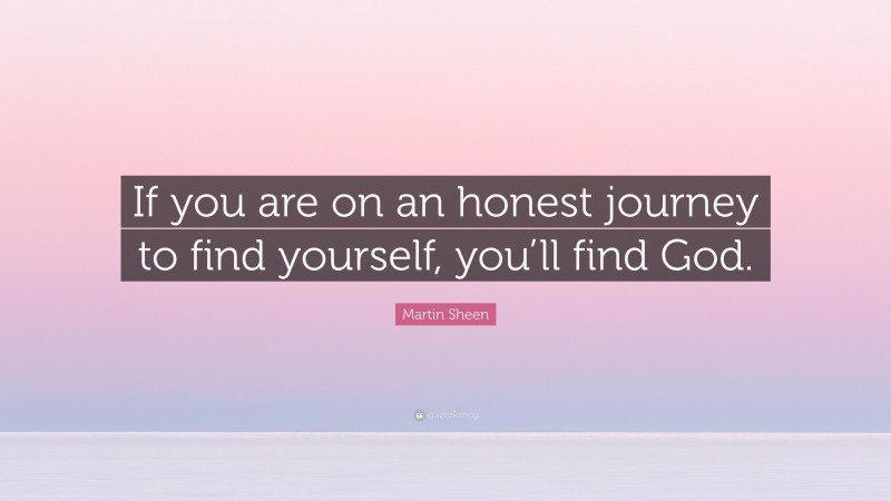 Martin Sheen Quote: “If you are on an honest journey to find yourself, you’ll find God.”