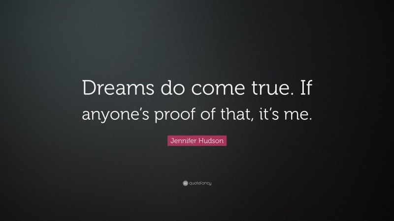 Jennifer Hudson Quote: “Dreams do come true. If anyone’s proof of that, it’s me.”