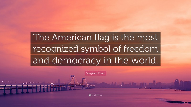Virginia Foxx Quote: “The American flag is the most recognized symbol of freedom and democracy in the world.”