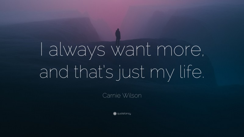 Carnie Wilson Quote: “I always want more, and that’s just my life.”