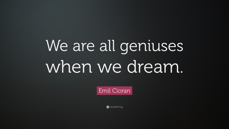 Emil Cioran Quote: “We are all geniuses when we dream.”