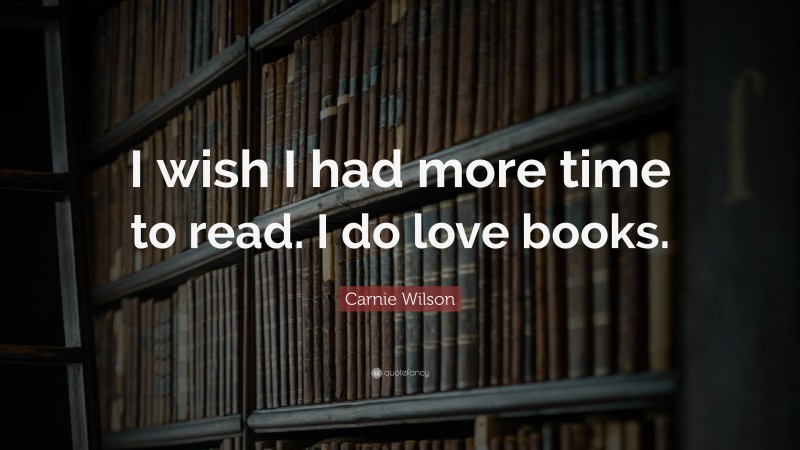 Carnie Wilson Quote: “I wish I had more time to read. I do love books.”