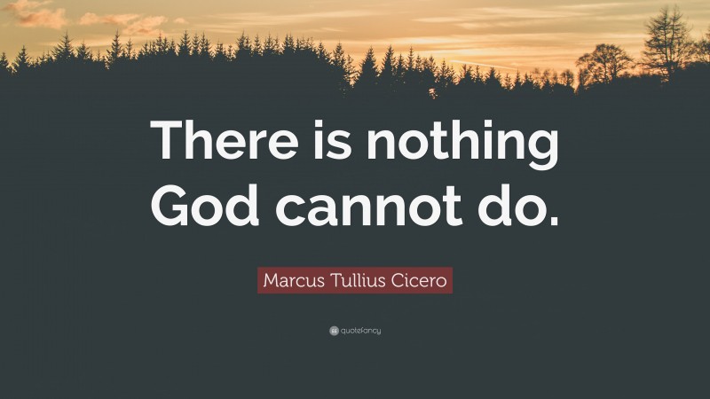 Marcus Tullius Cicero Quote: “There is nothing God cannot do.”