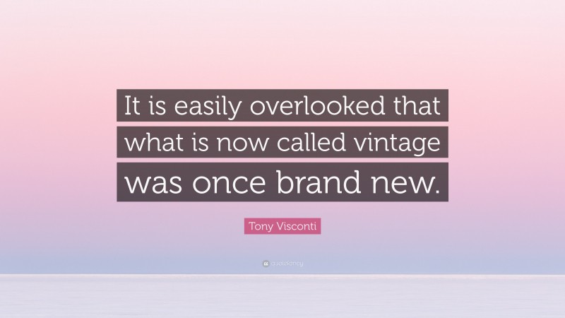 Tony Visconti Quote: “It is easily overlooked that what is now called vintage was once brand new.”